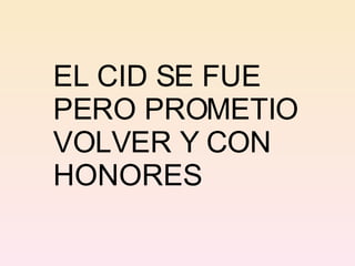 EL CID SE FUE PERO PROMETIO VOLVER Y CON HONORES 
