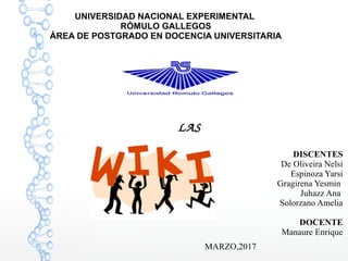 UNIVERSIDAD NACIONAL EXPERIMENTAL
RÓMULO GALLEGOS
ÁREA DE POSTGRADO EN DOCENCIA UNIVERSITARIA
  LAS
DISCENTES
De Oliveira Nelsi
Espinoza Yarsi
Gragirena Yesmin
Juhazz Ana
Solorzano Amelia
DOCENTE
Manaure Enrique
MARZO,2017
 