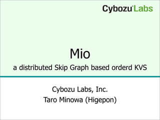 Mio
a distributed Skip Graph based orderd KVS


            Cybozu Labs, Inc.
         Taro Minowa (Higepon)
 