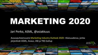 MARKETING 2020	
  
	
  
	
  	
  	
  	
  	
  	
  	
  	
  	
  	
  	
  Jari	
  Perko,	
  ASML,	
  @asiakkuus	
  
	
  
Avauspuheenvuoro	
  Marke6ng	
  Industry	
  Outlook	
  2020	
  –6laisuudessa,	
  jonka	
  
järjes6vät	
  ASML,	
  Avaus,	
  IAB	
  ja	
  TNS	
  Gallup	
  
	
  
	
  
 