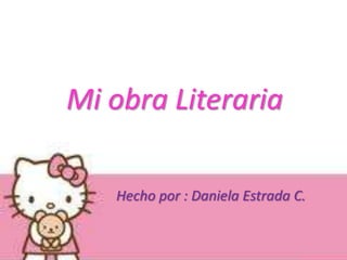 Mi obra Literaria

   Hecho por : Daniela Estrada C.
 