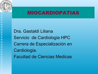 MIOCARDIOPATIAS
Dra. Gastaldi Liliana
Servicio de Cardiologia HPC
Carrera de Especialización en
Cardiologia.
Facultad de Ciencias Medicas
 