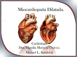 Miocardiopatía Dilatada.
Cardiología
Dra. Claudia Mariscal Chávez.
Manuel L. Sandoval
 
