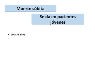 Muerte súbita
• 20 a 30 años
.
Se da en pacientes
jóvenes
 