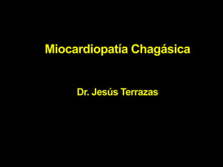 Miocardiopatía Chagásica
Dr. Jesús Terrazas
 