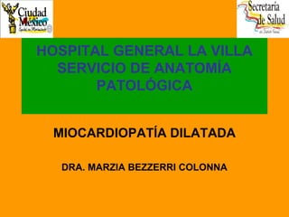 HOSPITAL GENERAL LA VILLA
SERVICIO DE ANATOMÍA
PATOLÓGICA
MIOCARDIOPATÍA DILATADA
DRA. MARZIA BEZZERRI COLONNA
 