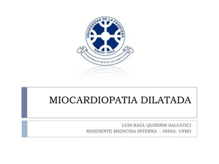 MIOCARDIOPATIA DILATADA
LUIS RAÚL QUIÑIÑIR SALVATICI
RESIDENTE MEDICINA INTERNA - HHHA- UFRO

 
