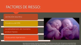 Blanca Estela Herrera-Morales, Peripartum cardiomyopathy: An undervalued disease, Med Int Méx. 2019 septiembre-octubre;35(5):819-826.
Johann Bauersachs1, Pathophysiology, diagnosis and management of peripartum cardiomyopathy, European Journal of Heart Failure (2019)
GESTACIÓN MULTIPLE
Prevalencia del 09%
La sobredistensión del miometrio
produce hipoxia
Produciendo hipertension
FACTORES DE RIESGO:
 