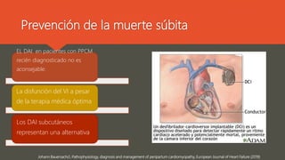 Prevención de la muerte súbita
Johann Bauersachs1, Pathophysiology, diagnosis and management of peripartum cardiomyopathy, European Journal of Heart Failure (2019)
EL DAI en pacientes con PPCM
recién diagnosticado no es
aconsejable.
La disfunción del VI a pesar
de la terapia médica óptima
Los DAI subcutáneos
representan una alternativa
 