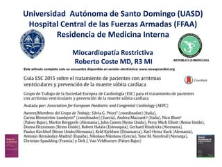 Universidad Autónoma de Santo Domingo (UASD)
Hospital Central de las Fuerzas Armadas (FFAA)
Residencia de Medicina Interna
Miocardiopatía Restrictiva
Roberto Coste MD, R3 MI
 