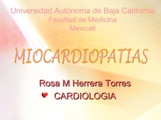 Universidad Autónoma de Baja California Facultad de Medicina Mexicali Rosa M Herrera Torres CARDIOLOGIA MIOCARDIOPATIAS 