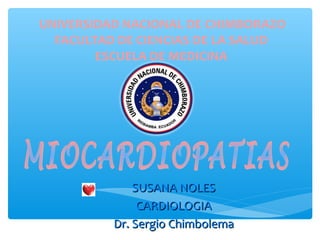 UNIVERSIDAD NACIONAL DE CHIMBORAZO
FACULTAD DE CIENCIAS DE LA SALUD
ESCUELA DE MEDICINA
SUSANA NOLESSUSANA NOLES
CARDIOLOGIACARDIOLOGIA
Dr. Sergio ChimbolemaDr. Sergio Chimbolema
 