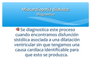 Se diagnostica este proceso
cuando encontramos disfunción
sistólica asociada a una dilatación
ventricular sin que tengamos una
causa cardíaca identificable para
que esto se produzca.
Miocardiopatía dilatada:Miocardiopatía dilatada:
DiagnosticoDiagnostico
 