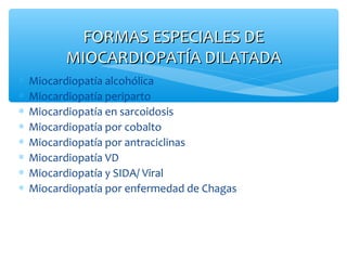 ∗ Miocardiopatía alcohólica
∗ Miocardiopatía periparto
∗ Miocardiopatía en sarcoidosis
∗ Miocardiopatía por cobalto
∗ Miocardiopatía por antraciclinas
∗ Miocardiopatía VD
∗ Miocardiopatía y SIDA/ Viral
∗ Miocardiopatía por enfermedad de Chagas
FORMAS ESPECIALES DEFORMAS ESPECIALES DE
MIOCARDIOPATÍA DILATADAMIOCARDIOPATÍA DILATADA
 