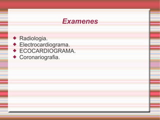 Examenes
 Radiologia.
 Electrocardiograma.
 ECOCARDIOGRAMA.
 Coronariografia.
 
