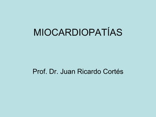 MIOCARDIOPATÍAS
Prof. Dr. Juan Ricardo Cortés
 