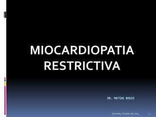 MIOCARDIOPATIA 
RESTRICTIVA 
DR. MATÍAS BOSIO 
Saturday, October 18, 2014 1 
 
