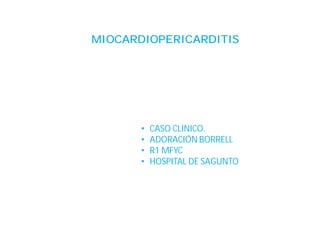 MIOCARDIOPERICARDITIS

•
•
•
•

CASO CLINICO.
ADORACIÓN BORRELL
R1 MFYC
HOSPITAL DE SAGUNTO

 