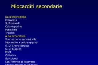 Miocarditi secondarie
Da ipersensibilita
Clozapina
Sulfonamidi
Cefalosporine
Penicillina
Triciclici
Autoimmunitaria
Vaccinazione antivaricella
Miocardite a cellule giganti
S. Di Churg-Strauss
S. Di Sjogren
MICI
Celiachia
Sarcoidosi
LES Arterite di Takayasu
 