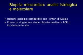 Biopsia miocardica: analisi istologica
e molecolare
• Reperti istologici compatibili con i criteri di Dallas
• Presenza di genoma virale rilevata mediante PCR o
ibridazione in situ
 