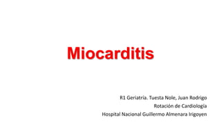 Miocarditis
R1 Geriatría. Tuesta Nole, Juan Rodrigo
Rotación de Cardiología
Hospital Nacional Guillermo Almenara Irigoyen

 