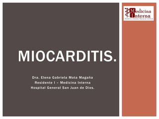 Dra. Elena Gabriela Mota Magaña
Residente I – Medicina Interna
Hospital General San Juan de Dios.
MIOCARDITIS.
 