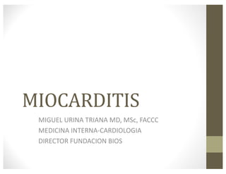 MIOCARDITIS
MIGUEL	URINA	TRIANA	MD,	MSc,	FACCC
MEDICINA	INTERNA-CARDIOLOGIA
DIRECTOR	FUNDACION	BIOS
 