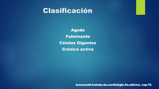 Clasificación
Aguda
Fulminante
Células Gigantes
Crónica activa
braunwald.tratado.de.cardiologia.9a.edicion, cap.70.
 