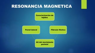 RESONANCIA MAGNETICA
Caracterización de
tejidos
Fibrosis Hística
Alt del movimiento
parietal
Pared lateral
 