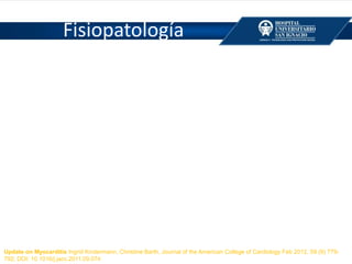 Fisiopatología
Update on Myocarditis Ingrid Kindermann, Christine Barth, Journal of the American College of Cardiology Feb 2012, 59 (9) 779-
792; DOI: 10.1016/j.jacc.2011.09.074
 