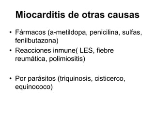 Miocarditis de otras causas
• Fármacos (a-metildopa, penicilina, sulfas,
fenilbutazona)
• Reacciones inmune( LES, fiebre
reumática, polimiositis)
• Por parásitos (triquinosis, cisticerco,
equinococo)
 