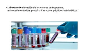 • Laboratorio: elevación de los valores de troponina,
eritrosedimentación, proteína C reactiva, péptidos natriuréticos.
 