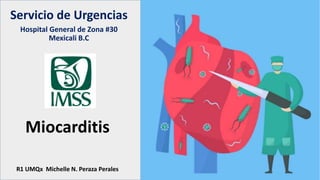 Miocarditis
R1 UMQx Michelle N. Peraza Perales
Servicio de Urgencias
Hospital General de Zona #30
Mexicali B.C
 