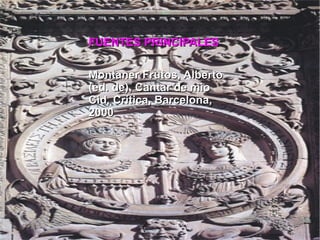 FUENTES PRINCIPALES Montaner Frutos, Alberto (ed. de), Cantar de mio Cid, Crítica, Barcelona, 2000 