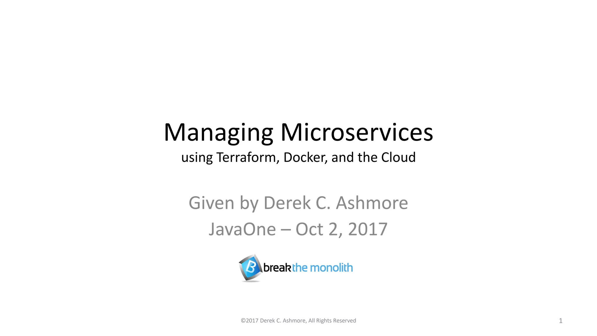 Managing Microservices
using Terraform, Docker, and the Cloud
Given by Derek C. Ashmore
JavaOne – Oct 2, 2017
©2017 Derek C. Ashmore, All Rights Reserved 1
 