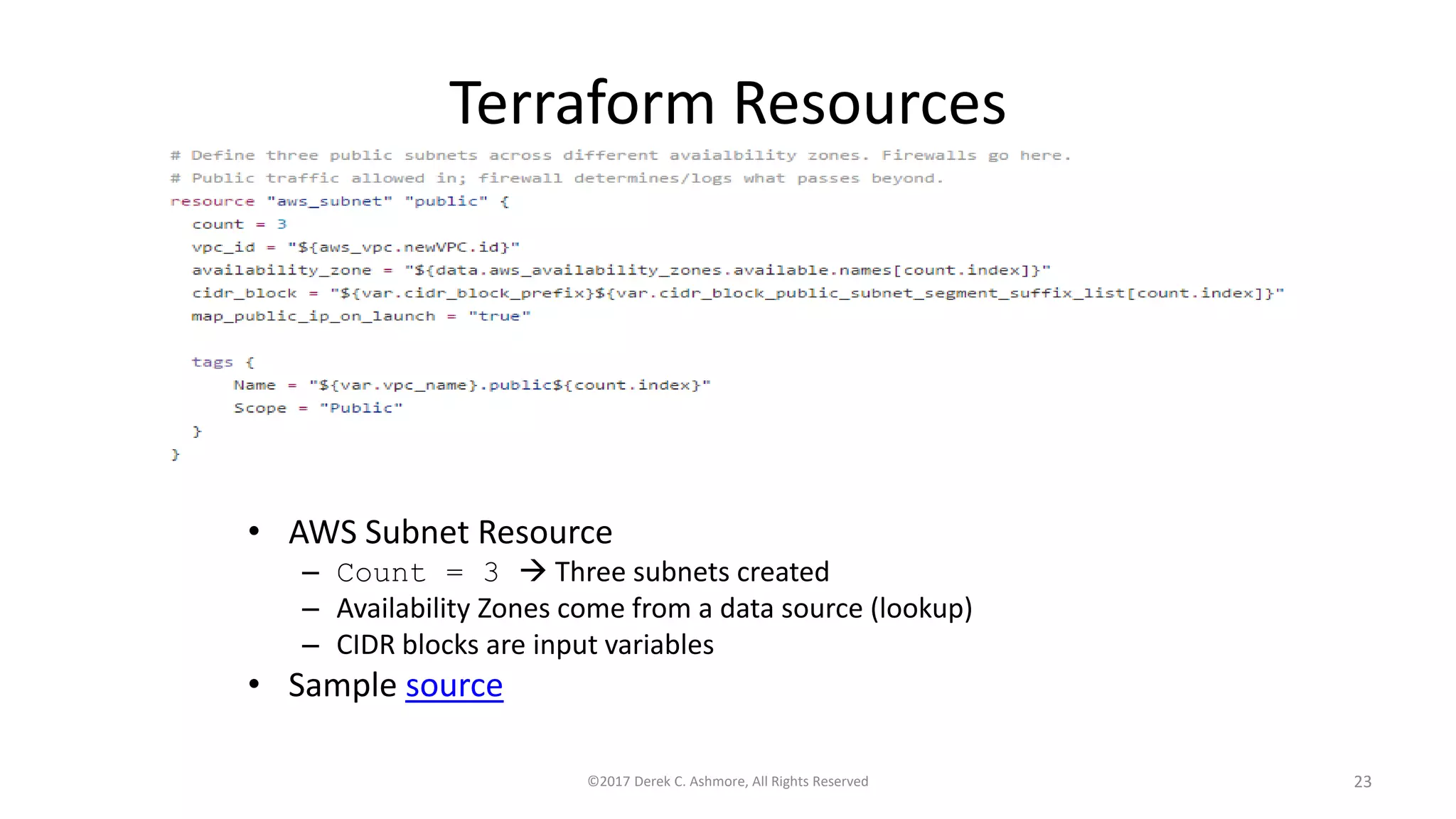 Terraform Resources
• AWS Subnet Resource
– Count = 3  Three subnets created
– Availability Zones come from a data source (lookup)
– CIDR blocks are input variables
• Sample source
©2017 Derek C. Ashmore, All Rights Reserved 23
 