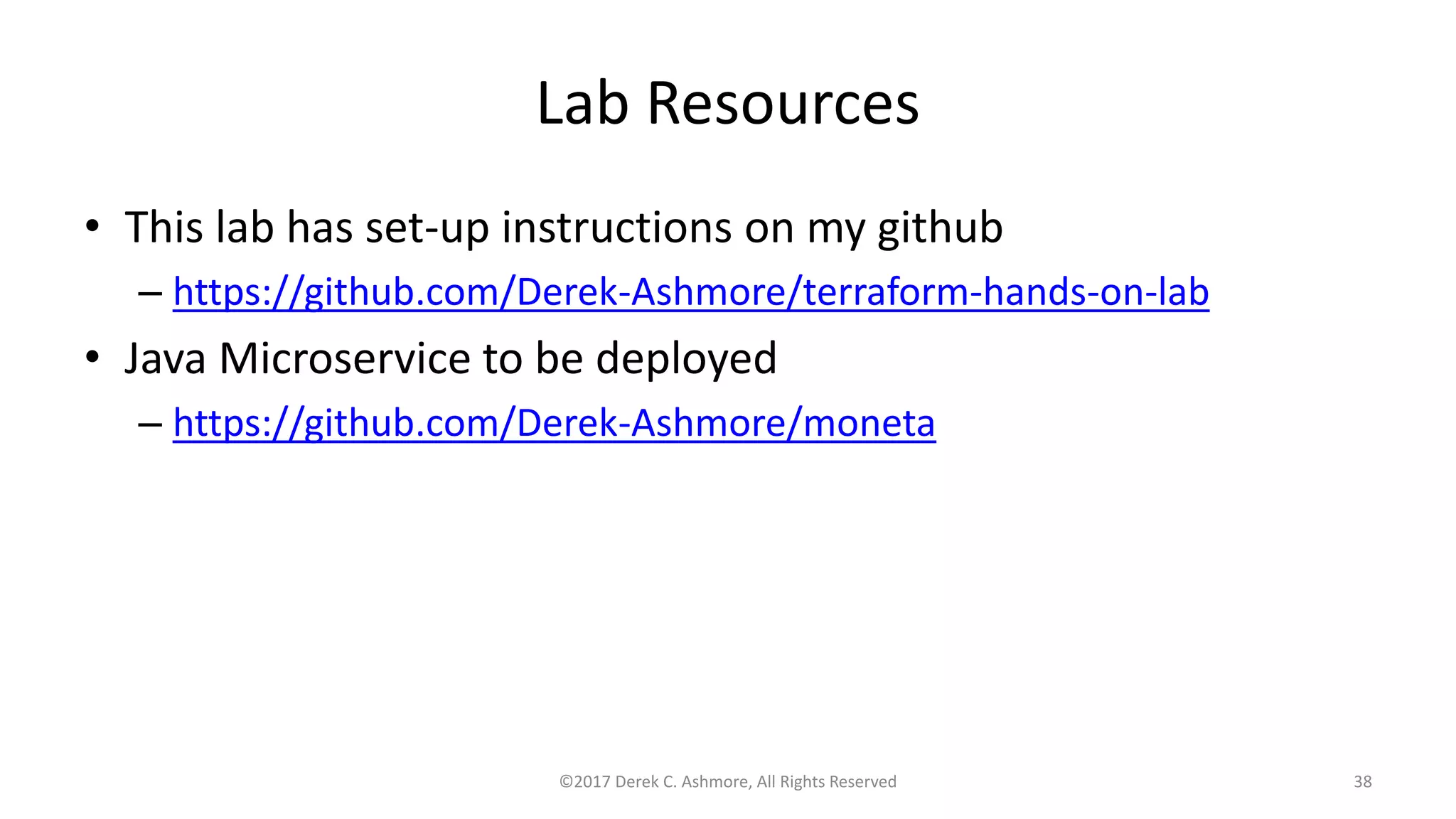 Lab Resources
• This lab has set-up instructions on my github
– https://github.com/Derek-Ashmore/terraform-hands-on-lab
• Java Microservice to be deployed
– https://github.com/Derek-Ashmore/moneta
©2017 Derek C. Ashmore, All Rights Reserved 38
 
