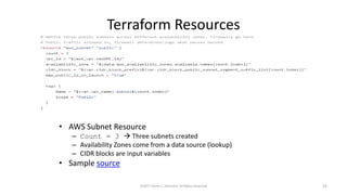 Terraform Resources
• AWS Subnet Resource
– Count = 3  Three subnets created
– Availability Zones come from a data source (lookup)
– CIDR blocks are input variables
• Sample source
©2017 Derek C. Ashmore, All Rights Reserved 23
 