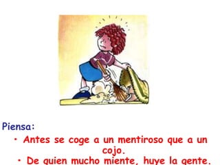 Piensa:• Antes se coge a un mentiroso que a un cojo.• De quien mucho miente, huye la gente.
