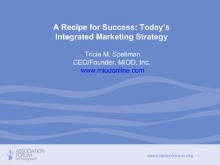A Recipe for Success: Today’s  Integrated Marketing Strategy   Tricia M. Spellman CEO/Founder, MIOD, Inc.  www.miodonline.com 