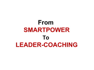 From
  SMARTPOWER
       To
LEADER-COACHING
 