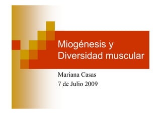 Miogénesis y
Diversidad muscular
Mariana Casas
7 de Julio 2009
 