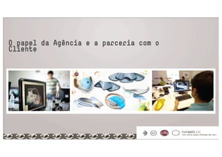 O papel da Agência e a parceria com o
Cliente
 