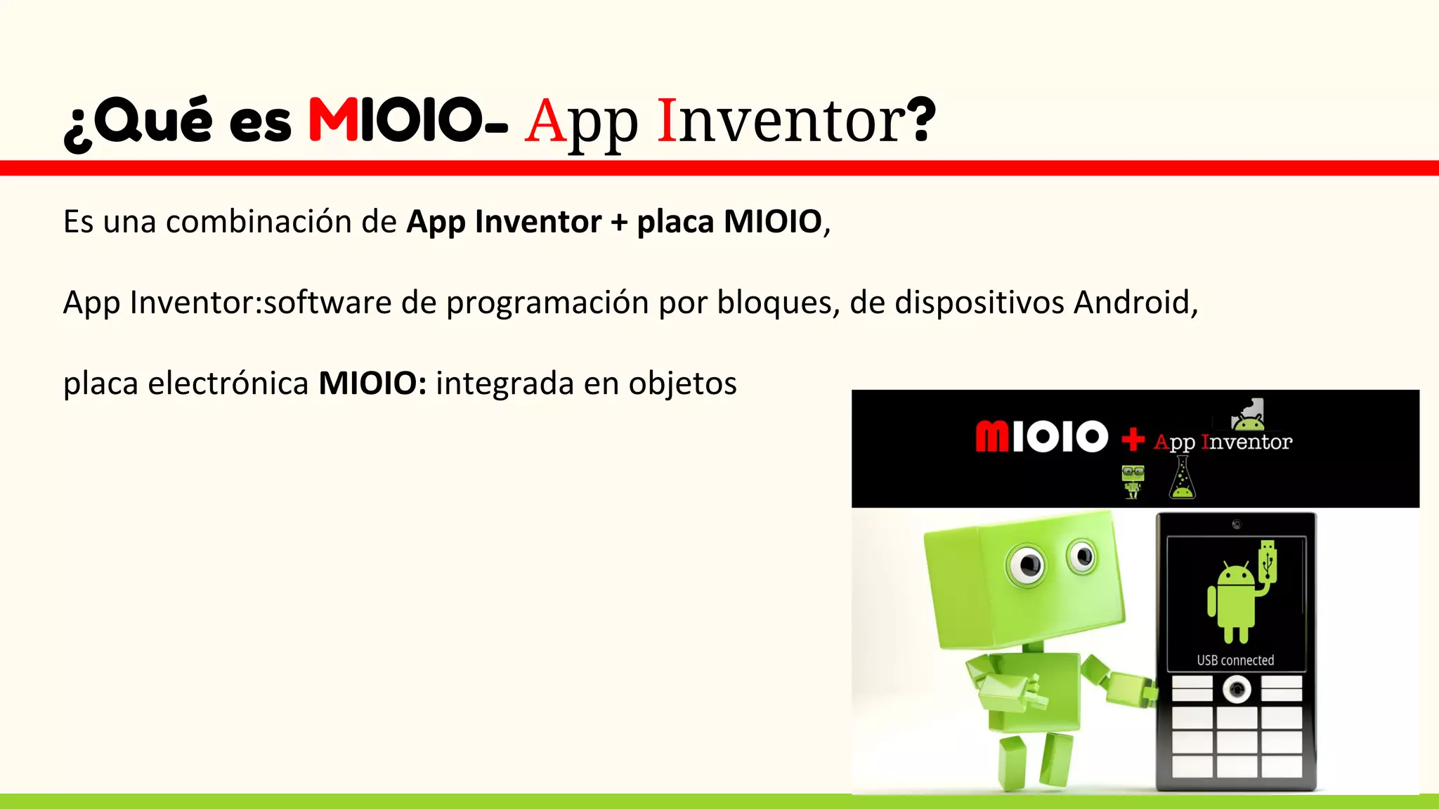 ¿Qué es MIOIO- App Inventor?
Es una combinación de App Inventor + placa MIOIO,
App Inventor:software de programación por bloques, de dispositivos Android,
placa electrónica MIOIO: integrada en objetos
 
