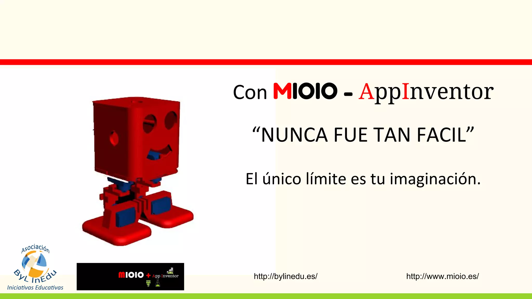 Con MIOIO - AppInventor
“NUNCA FUE TAN FACIL”
El único límite es tu imaginación.
http://www.mioio.es/http://bylinedu.es/
 
