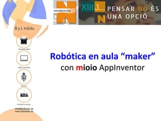 Robótica en aula “maker”
con mioio AppInventor
 