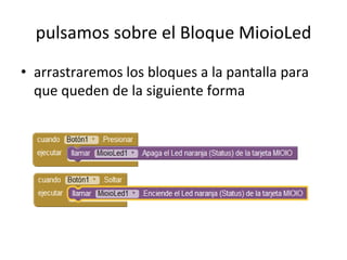 pulsamos sobre el Bloque MioioLed
• arrastraremos los bloques a la pantalla para
que queden de la siguiente forma
 