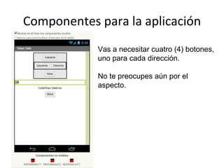 Componentes para la aplicación
Vas a necesitar cuatro (4) botones,
uno para cada dirección.
No te preocupes aún por el
aspecto.
 