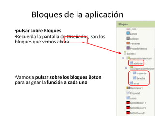 Bloques de la aplicación
•pulsar sobre Bloques.
•Recuerda la pantalla de Diseñador, son los
bloques que vemos ahora.
•Vamos a pulsar sobre los bloques Boton
para asignar la función a cada uno
 