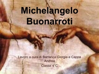 Michelangelo
Buonarroti
Lavoro a cura di Barranca Giorgia e Cappa
Andrea
Classe 4°C
 